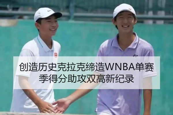 创造历史克拉克缔造WNBA单赛季得分助攻双高新纪录